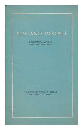ACTON SOCIETY TRUST - Size and morale : a preliminary study of attendance at work in large and small units