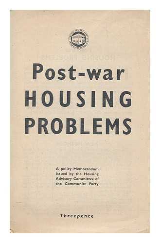 COMMUNIST PARTY. HOUSING ADVISORY COMMITTEE - Post-war housing problems : a policy memorandum issued by the Housing Advisory Committee of the Communist Party