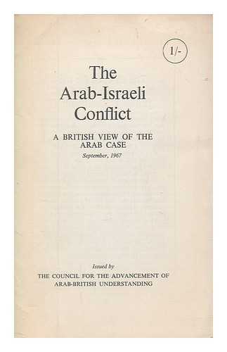 COUNCIL FOR THE ADVANCEMENT OF ARAB-BRITISH UNDERSTANDING - The Arab-Israeli conflict : a British view of the Arab case