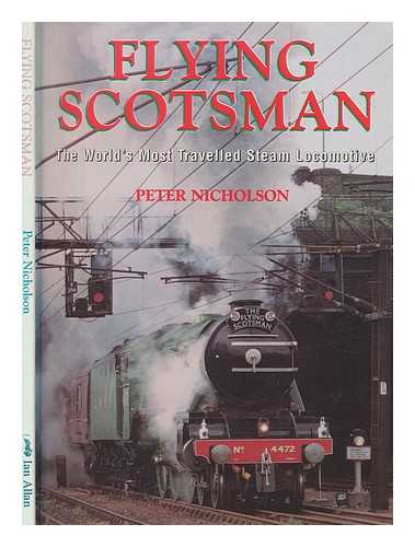 NICHOLSON, PETER - Flying Scotsman : the world's most travelled steam locomotive / Peter Nicholson