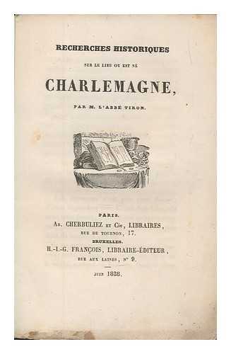 REN TIRON, ABBÉ - Recherches historiques sur le lieu o est n Charlemagne, par M. l'abb Tiron
