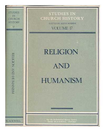 ROBBINS, KEITH - Religion and humanism : papers read at the Eighteenth Summer Meeting and the Nineteenth Winter Meeting of the Ecclesiastical History Society / edited by Keith Robbins