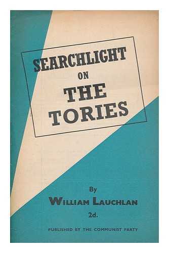 LAUCHLAN, WILLIAM - Searchlight on the Tories