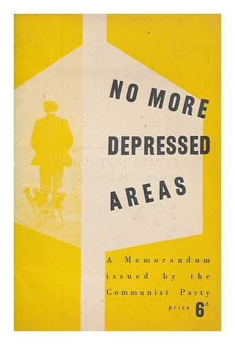 COMMUNIST PARTY OF GREAT BRITAIN - No more depressed areas : a memorandum issued by the Communist Party