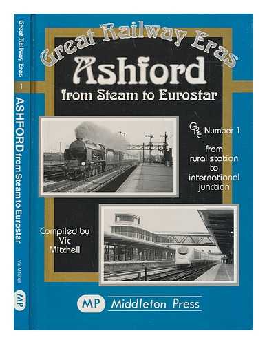 MITCHELL, VIC - Ashford : from steam to Eurostar / compiled by Vic Mitchell