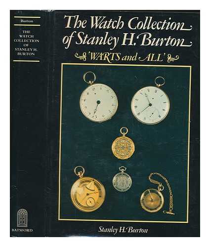 BURTON, STANLEY H - The watch collection of Stanley H. Burton : 'warts and all' / Stanley H. Burton