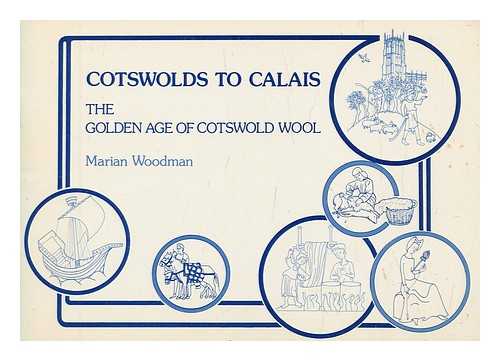 WOODMAN, MARIAN - Cotswolds to Calais : the golden age of Cotswold wool / Marian Woodman ; illustrated by Alison Howard-Drake