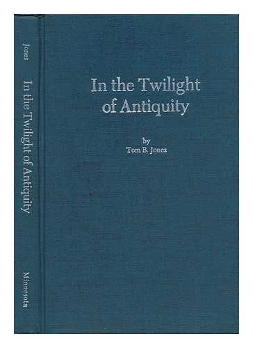 JONES, TOM B. - In the Twilight of Antiquity - the R. S. Hoyt Memorial Lectures (1973)