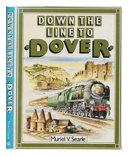 SEARLE, MURIEL V. (MURIEL VIVIENNE) - Down the line to Dover : a pictorial history of Kent's boat train line / Muriel V. Searle