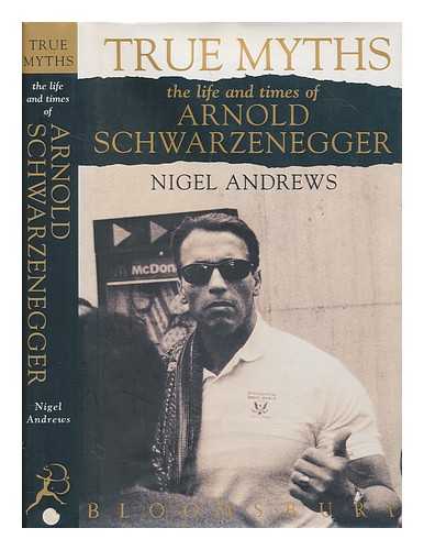 ANDREWS, NIGEL - True myths : the life and times of Arnold Schwarzenegger / Nigel Andrews