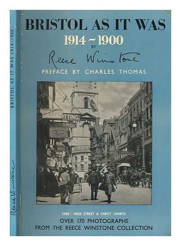 WINSTONE, REECE - Bristol as it was : 1914-1900 / the photographs collected by, and the book designed and published by Reece Winstone ; [preface by Charles Thomas]