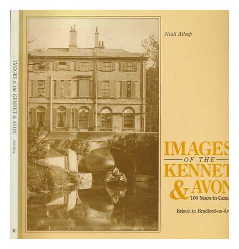 ALLSOP, NIALL - Images of the Kennet and Avon : 100 years in camera: Bristol to Bradford-on-Avon / Niall Allsop