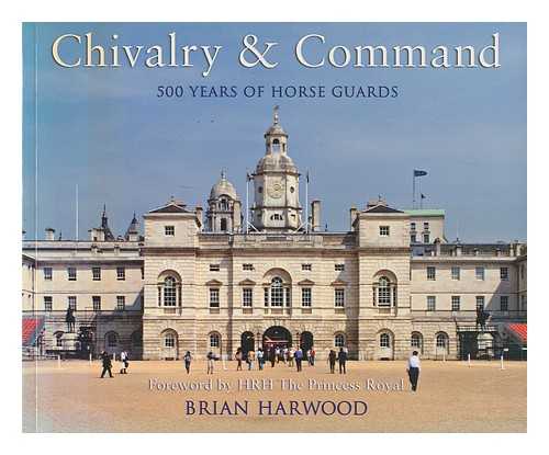 HARWOOD, BRIAN - Chivalry & command : 500 years of Horse Guards / Brian Harwood