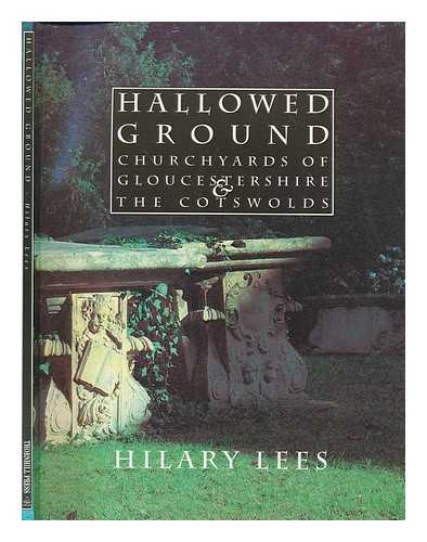 LEES, HILARY - Hallowed ground : churchyards of Gloucestershire and the Cotswolds / Hilary Lees