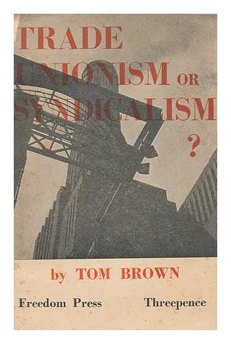 BROWN, TOM - Trade unionism or syndicalism?
