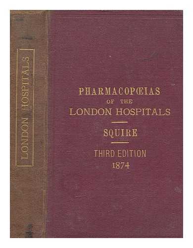 SQUIRE, PETER WYATT SIR (1847-1919) - The pharmacopoeias of twenty-two of the London hospitals : arranged in groups for easy reference and comparison