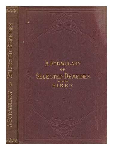 KIRBY, EDMUND ADOLPHUS - A formulary of selected remedies : with therapeutic annotations and a copious index of diseases and remedies, diet tables, etc. : a hand-book for prescribers