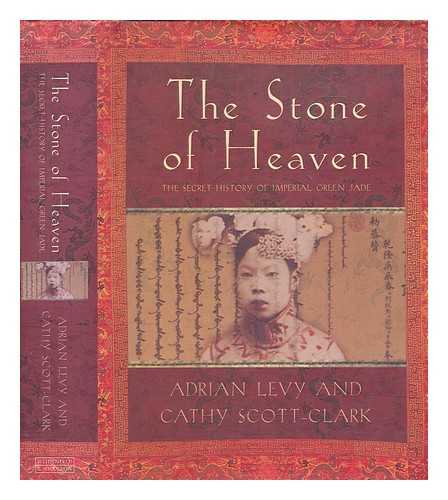 LEVY, ADRIAN - The stone of heaven : the secret history of imperial green jade / Adrian Levy and Cathy Scott-Clark