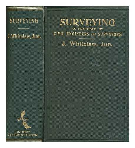 WHITELAW, JOHN - Surveying as practised by civil engineers and surveyors : including the setting-out of works for construction and surveys abroad, with examples taken from actual practice, intended as a handbook for field and office use, also as a textbook for students