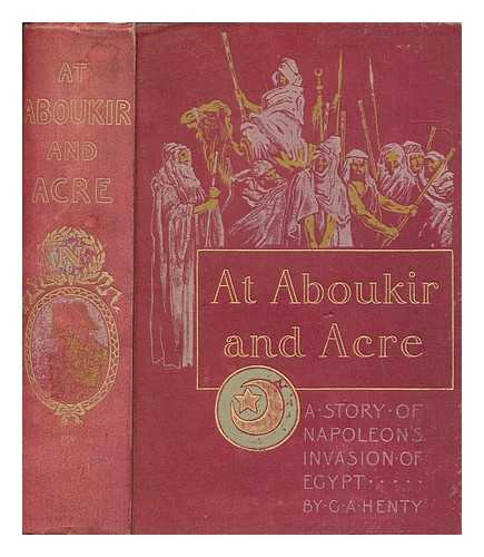 HENTY, G. A. (GEORGE ALFRED) (1832-1902) - At Aboukir and Acre : a story of Napoleon's invasion of Egypt