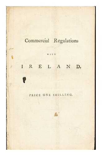 ORDE, THOMAS BARON BOLTON (1746-1807). - The commercial regulations with Ireland, explained and considered : in the speech of the Right Hon. Mr. Orde upon opening the same in the House of Commons of Ireland; with an authentic copy of the propositions, and of the observations, ..