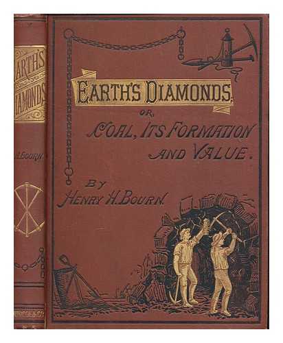 BOURN, HENRY H - Earth's diamonds, or, Coal, its formation and value : with a plea for the miner