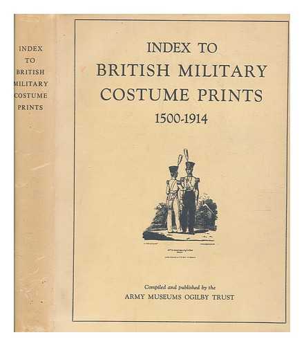 ARMY MUSEUMS OGILBY TRUST (LONDON, ENGLAND) - Index to British military costume prints, 1500-1914 / compiled by the Army Museums Ogilby Trust ; in conjunction with the Robert Ogilby Trust