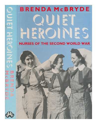 MCBRYDE, BRENDA - Quiet heroines : nurses of the Second World War / Brenda McBryde