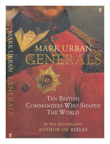 URBAN, MARK - Generals : ten British commanders who shaped the world / Mark Urban