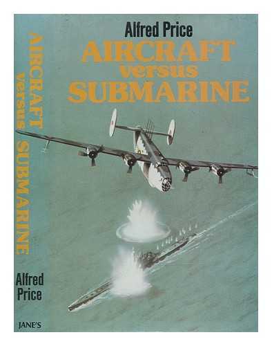 PRICE, ALFRED - Aircraft versus submarine : the evolution of the anti-submarine aircraft, 1912 to 1980 / [by] Alfred Price
