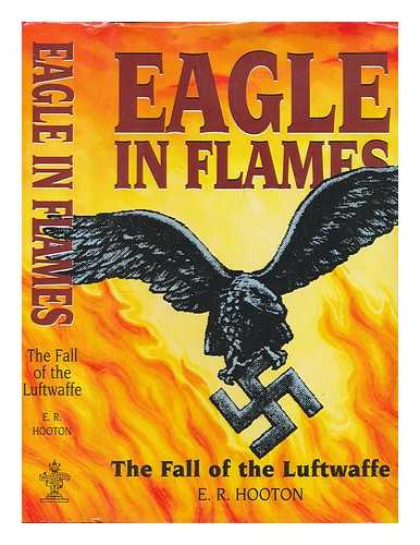 HOOTON, E. R - Eagle in flames : the fall of the Luftwaffe / E.R. Hooton