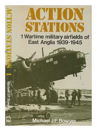 BOWYER, MICHAEL J. F - Action stations. 1 Wartime military airfields of East Anglia, 1939-1945 / [by] Michael J.F. Bowyer