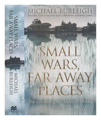 BURLEIGH, MICHAEL - Small wars, far away places : the genesis of the modern world: 1945-1965 / Michael Burleigh