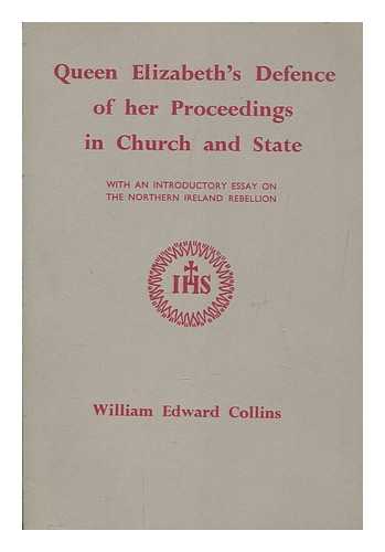 ENGLAND. SOVEREIGN (1558-1603 : ELIZABETH I) - Queen Elizabeth's Defence of her proceedings in Church and State / with an introductory essay on the Northern Ireland Rebellion by William Edward Collins