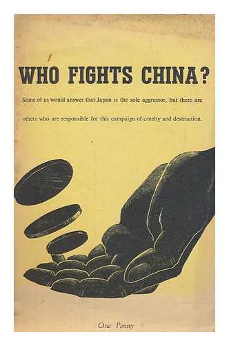 CHINA CAMPAIGN COMMITTEE - Who fights China? : some of us would answer that Japan is the sole aggressor, but there are others who are responsible for this campaign of cruelty and destruction
