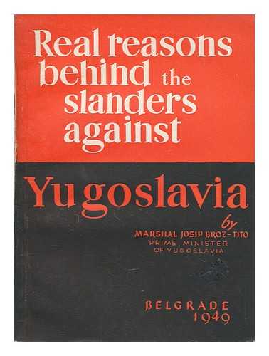 TITO, JOSIP BROZ (1892-1980) - Real reasons behind the slanders against Yugoslavia : address delivered during the debate on the budget in the Federal Assembly of the Federal People's Republic of Yugoslavia on December 27th, 1948