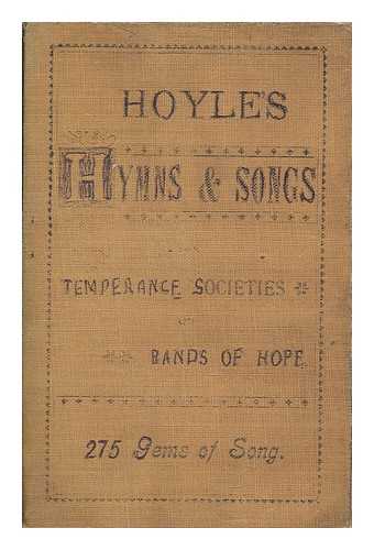 HOYLE, W. (WILLIAM) - Hoyle's hymns and songs for temperance societies and bands of hope... 275 gems of songs / composed or compiled by William Hoyle