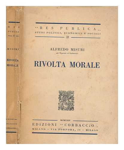 MISURI, ALFREDO - Rivolta morale : confessioni, esperienze e documenti di un quinquennio di vita pubblica / Alfredo Misuri ; prefazione di Gerolamo Lazzeri