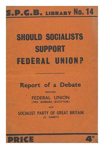 WOOTTON, BARBARA - Should socialists support federal union? Report of a debate between Federal Union (Mrs Barbara Wootton) and Socialist Party of Great Britain (Mr E Hardy)