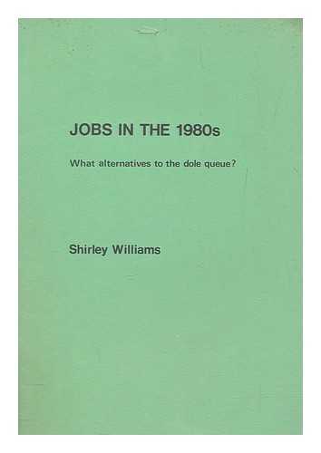 WILLIAMS, SHIRLEY - Jobs in the 1980s : what alternatives to the dole queue? / Shirley Williams