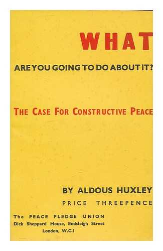 HUXLEY, ALDOUS (1894-1963) - What are you going to do about it? : the case for constructive peace