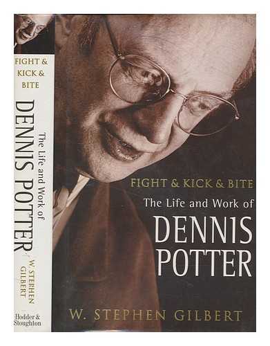 GILBERT, W. STEPHEN - Fight and kick and bite : life and work of Dennis Potter / W. Stephen Gilbert