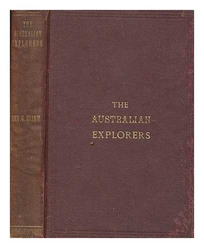 GRIMM, GEORGE - The Australian explorers their labours, perils and achievements : Being a narrative of discovery from the landing of Captain Cook to the centennial year By George Grimm