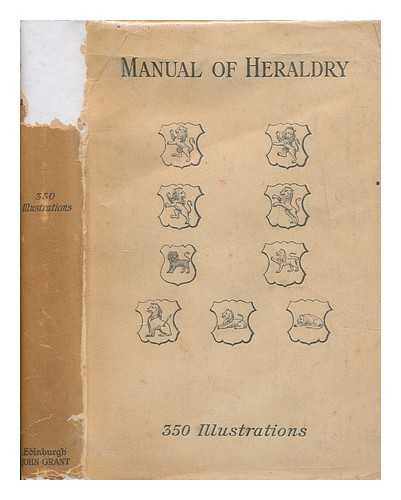 GRANT, FRANCIS J. (FRANCIS JAMES) SIR (1863-1953) - The manual of heraldry : a concise description of the several terms used, and containing a dictionary of every designation in the science / edited by Francis J. Grant