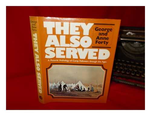 FORTY, GEORGE - They also served : a pictorial anthology of camp followers through the ages / George and Anne Forty