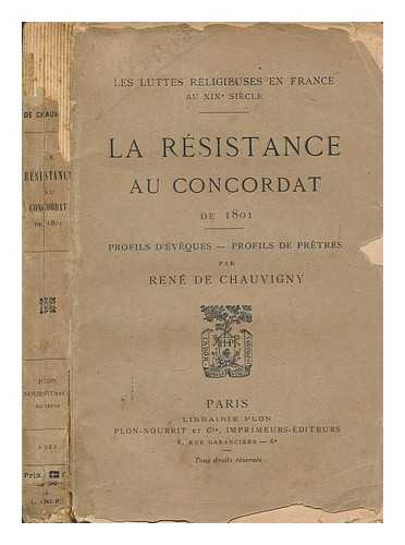 CHAUVIGNY, RENE DE - La rsistance au Concordat de 1801 : profils d'vques - profils de prtres / par Ren de Chauvigny