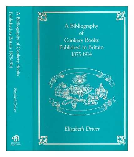DRIVER, ELIZABETH - A bibliography of cookery books published in Britain, 1875-1914 / Elizabeth Driver