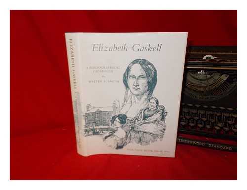 SMITH, WALTER E - Elizabeth C. Gaskell : a bibliographical catalogue of first and early editions, 1848-1866, with photographic reproductions of bindings and titlepages