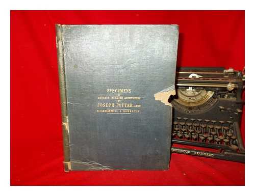 POTTER, JOSEPH - Specimens of antient English architecture, selected from various ecclesiastical, domestic, and other edifices: consisting of plans, elevations, sections, and details, with descriptive letter-press. Ecclesiastical