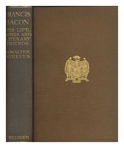 STEEVES, G. WALTER (GEORGE WALTER) (1854-191) - Francis Bacon : a sketch of his life, works and literary friends / chiefly from a bibliographical point of view